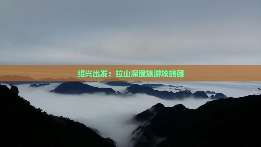 绍兴出发：拉山深度旅游攻略团