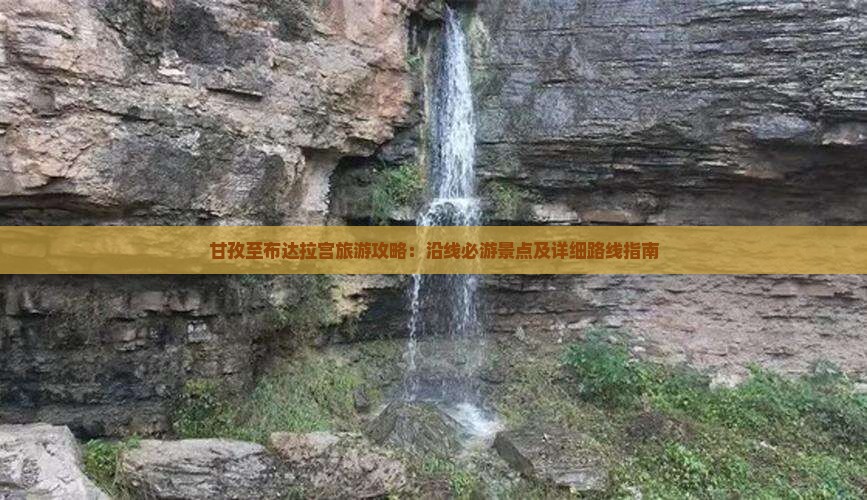 甘孜至布达拉宫旅游攻略：沿线必游景点及详细路线指南