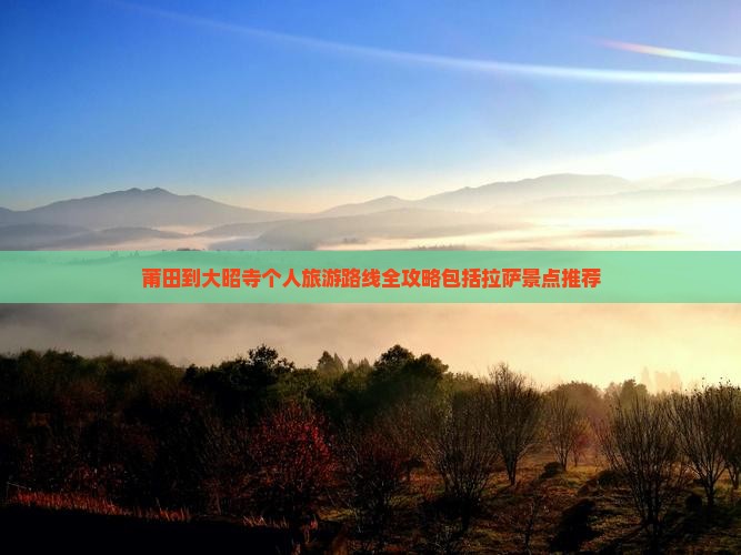 莆田到大昭寺个人旅游路线全攻略包括拉萨景点推荐