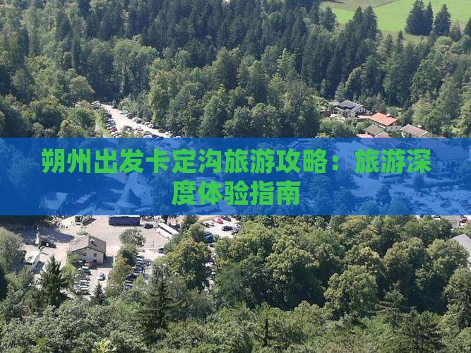 朔州出发卡定沟旅游攻略：旅游深度体验指南