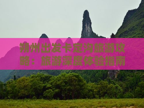 朔州出发卡定沟旅游攻略：旅游深度体验指南