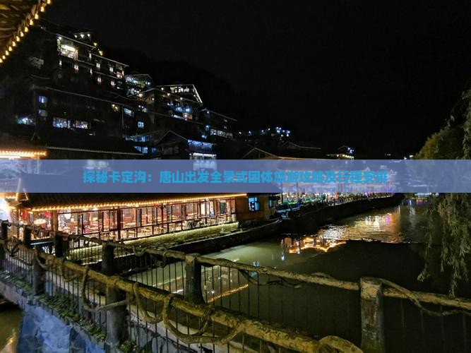 探秘卡定沟：唐山出发全景式团体旅游攻略及行程安排