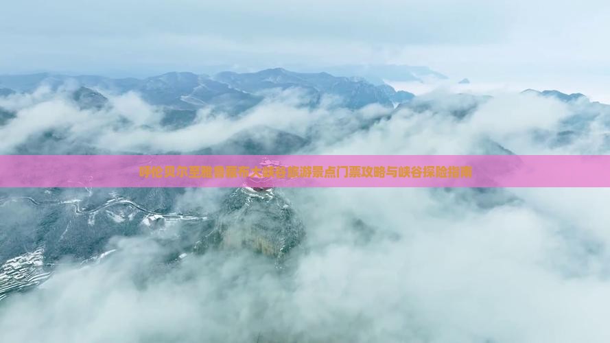 呼伦贝尔至雅鲁藏布大峡谷旅游景点门票攻略与峡谷探险指南