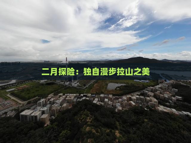二月探险：独自漫步拉山之美