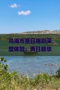 乌海市至日喀则深度体验：两日精华游攻略指南