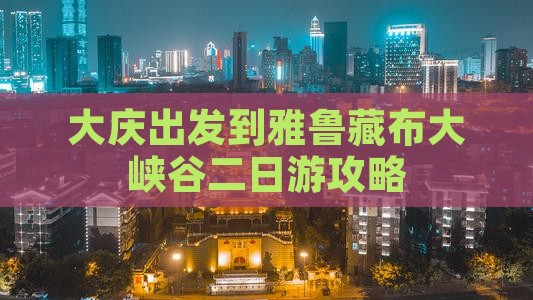 大庆出发到雅鲁藏布大峡谷二日游攻略 大庆出发到雅鲁藏布大峡谷二日游攻略