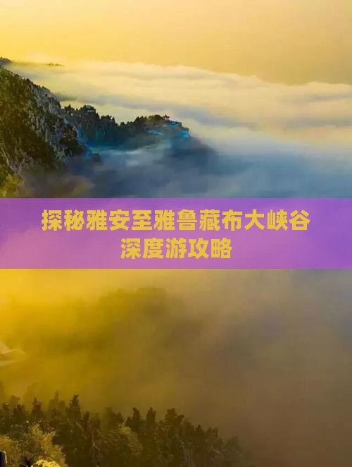 探秘雅安至雅鲁藏布大峡谷深度游攻略 探秘雅安至雅鲁藏布大峡谷深度游攻略