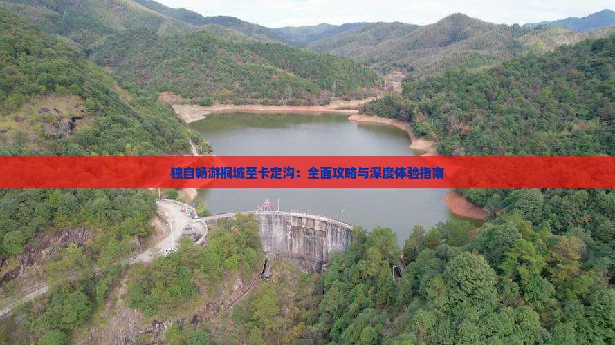 独自畅游桐城至卡定沟：全面攻略与深度体验指南