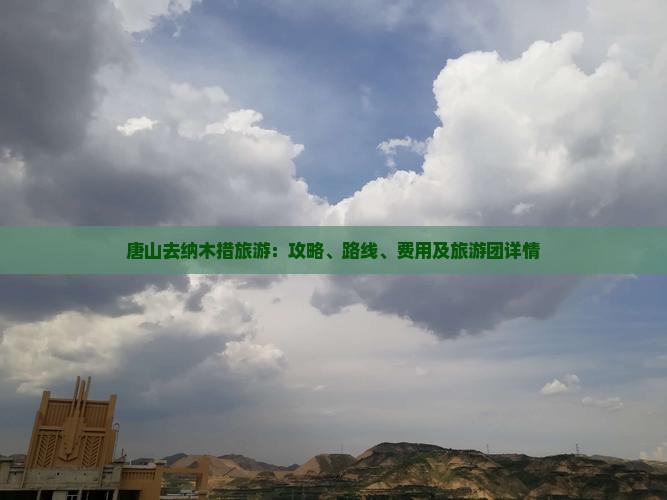 唐山去纳木措旅游：攻略、路线、费用及旅游团详情
