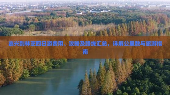 嘉兴到林芝四日游费用、攻略及路线汇总，详解公里数与旅游指南