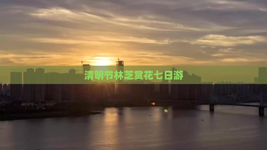 清明节林芝赏花七日游