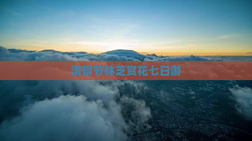 清明节林芝赏花七日游