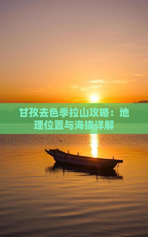 甘孜去色季拉山攻略：地理位置与海拔详解