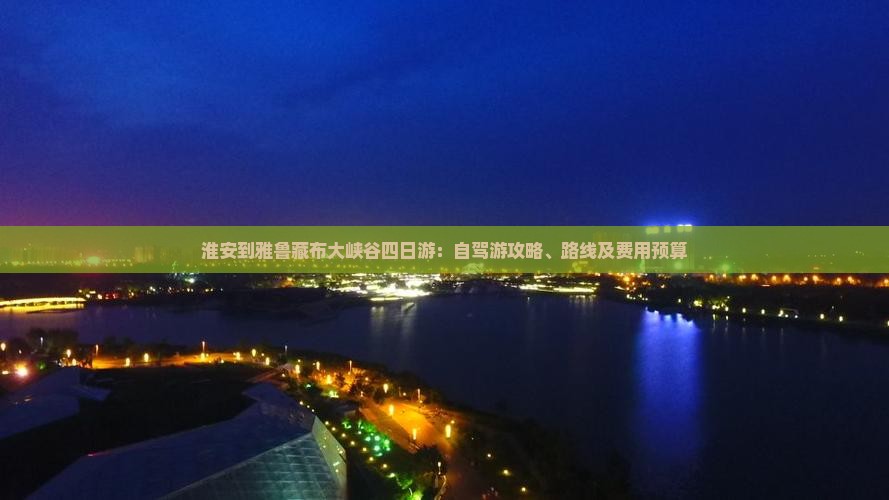 淮安到雅鲁藏布大峡谷四日游：自驾游攻略、路线及费用预算