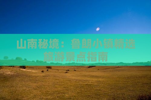 山南秘境：鲁朗小镇精选旅游景点指南