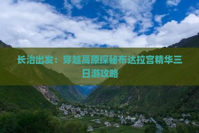 长治出发：穿越高原探秘布达拉宫精华三日游攻略