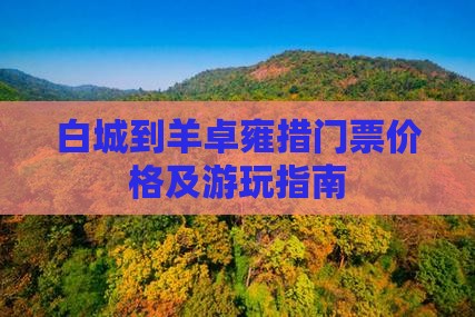白城到羊卓雍措门票价格及游玩指南