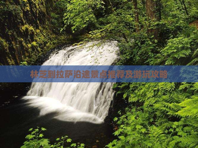 林芝到拉萨沿途景点推荐及游玩攻略