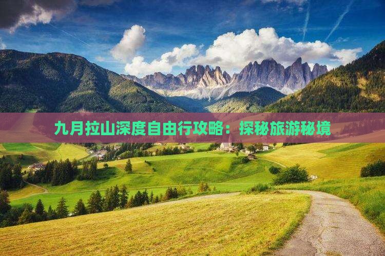 九月拉山深度自由行攻略:探秘旅游秘境 九月拉山深度自由行攻略:探秘旅游秘境