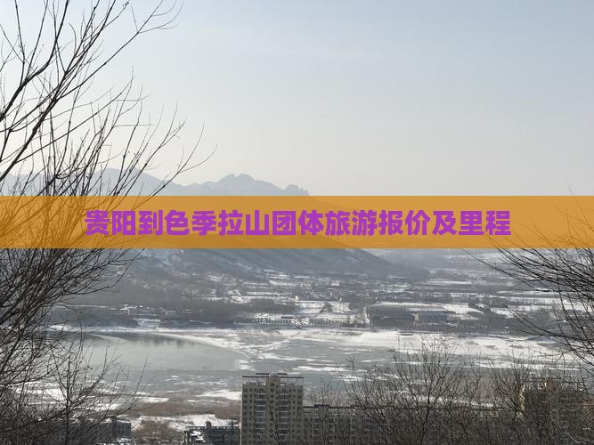 贵阳到色季拉山团体旅游报价及里程 贵阳到色季拉山团体旅游报价及里程