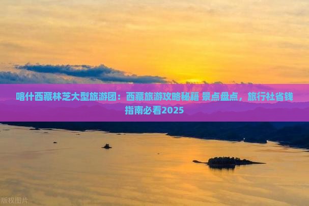 喀什去西藏林芝大型旅游团