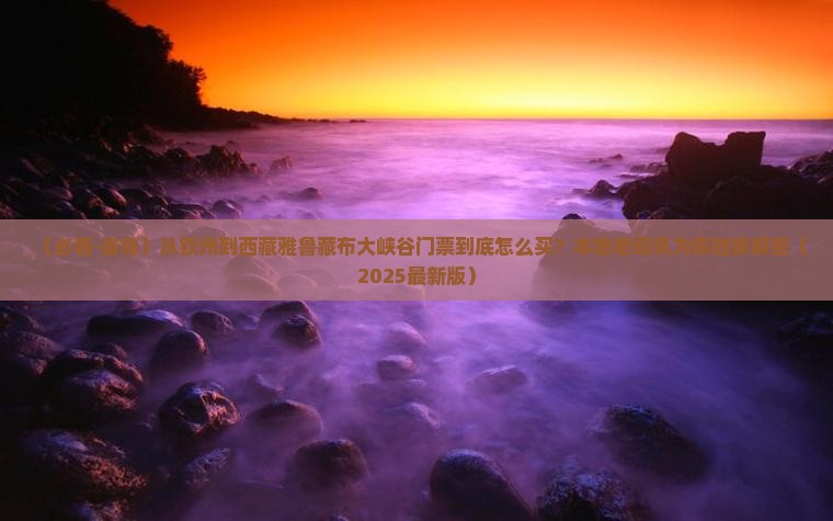 钦州去西藏雅鲁藏布大峡谷门票