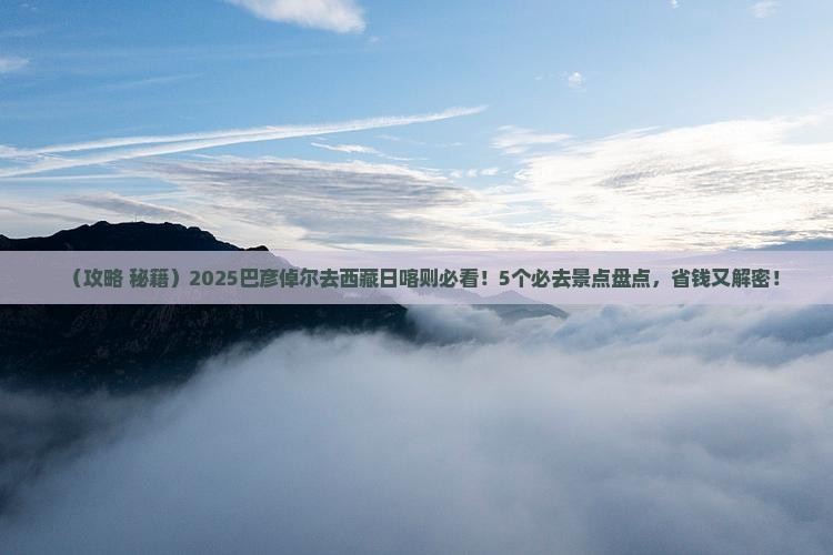 巴彦倬尔到西藏日喀则景点