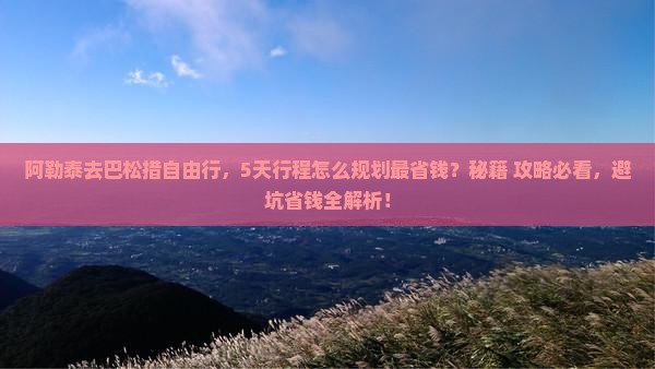 阿勒泰去西藏巴松措自由行