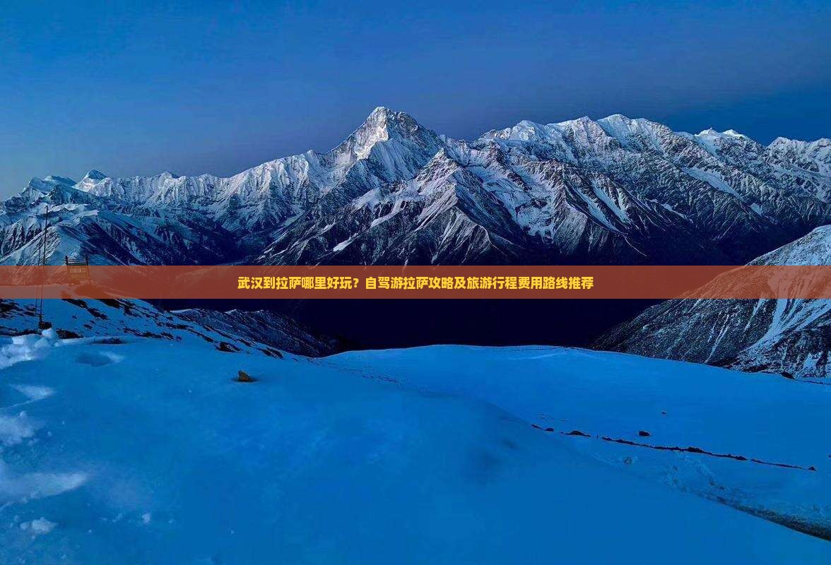 武汉到拉萨哪里好玩？自驾游拉萨攻略及旅游行程费用路线推荐