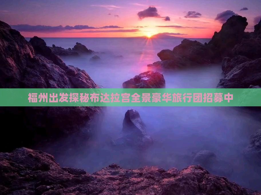 福州出发探秘布达拉宫全景豪华旅行团招募中