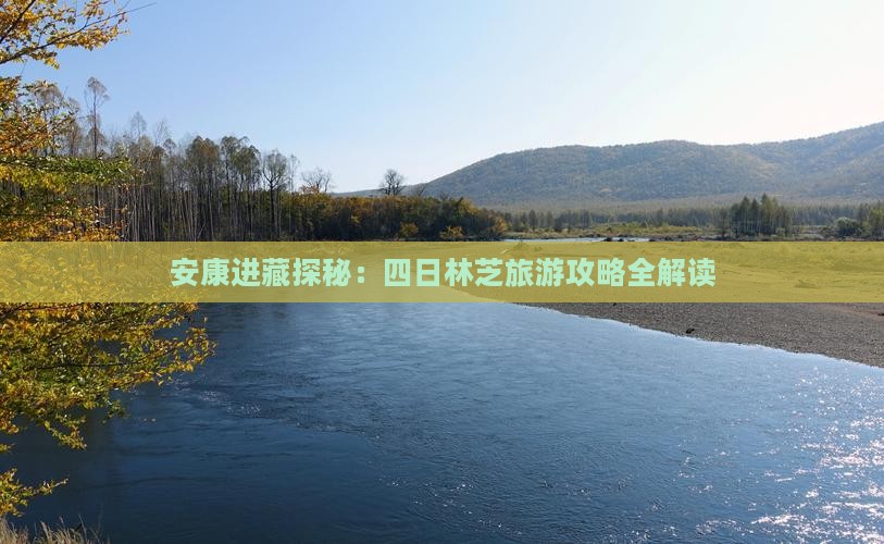 安康进藏探秘：四日林芝旅游攻略全解读
