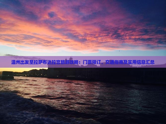 温州出发至拉萨布达拉宫旅游攻略：门票预订、交通指南及实用信息汇总