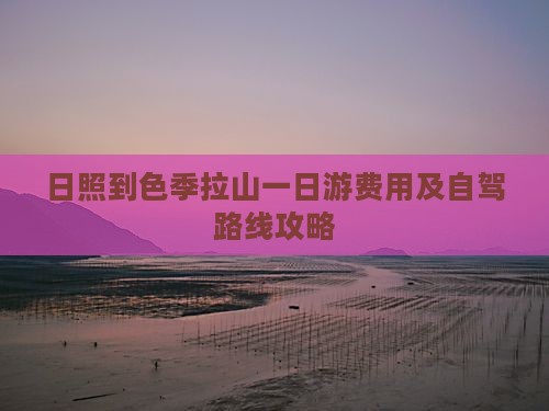 日照到色季拉山一日游费用及自驾路线攻略