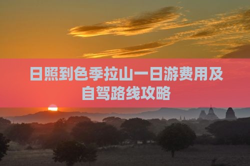 日照到色季拉山一日游费用及自驾路线攻略