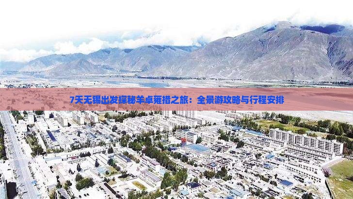 7天无锡出发探秘羊卓雍措之旅：全景游攻略与行程安排