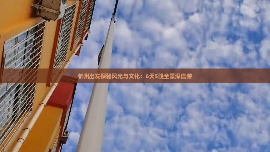 忻州出发探秘风光与文化：6天5晚全景深度游