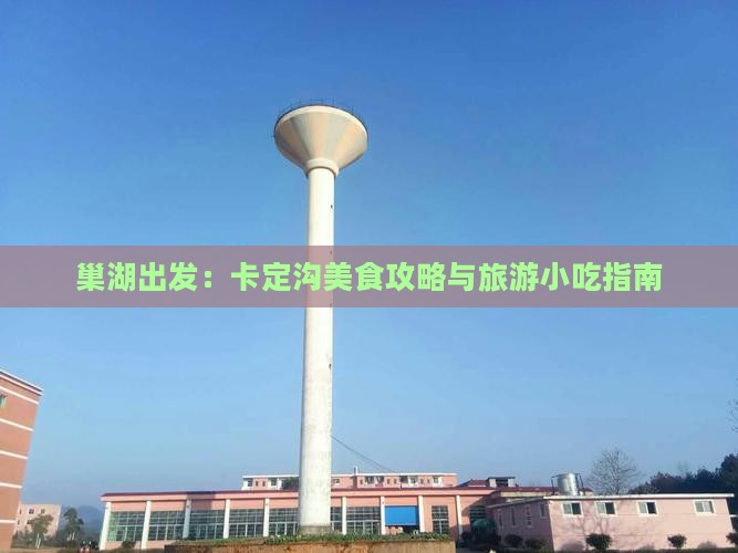 巢湖出发：卡定沟美食攻略与旅游小吃指南