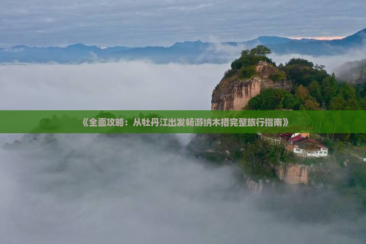 《全面攻略：从牡丹江出发畅游纳木措完整旅行指南》