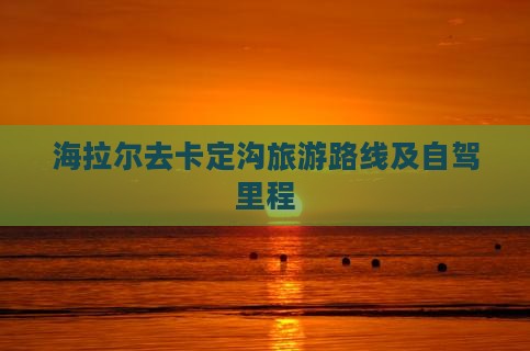 海拉尔去卡定沟旅游路线及自驾里程