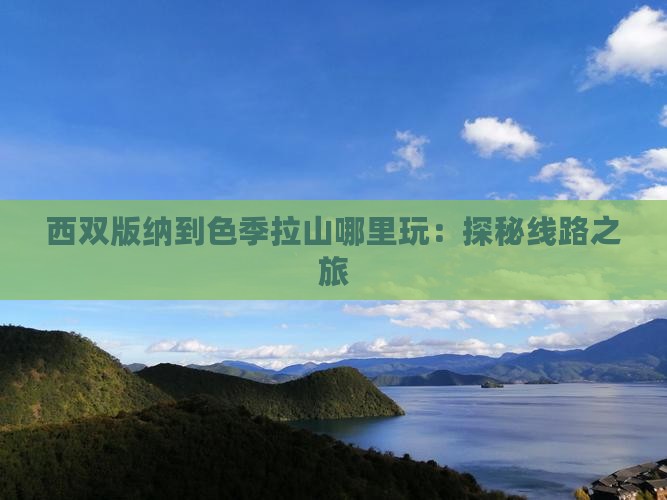 西双版纳到色季拉山哪里玩：探秘线路之旅