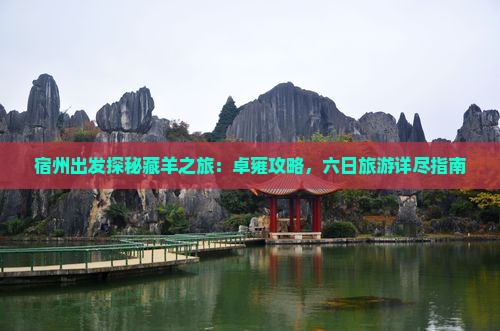 宿州出发探秘藏羊之旅：卓雍攻略，六日旅游详尽指南