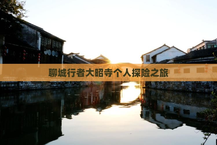 聊城行者大昭寺个人探险之旅