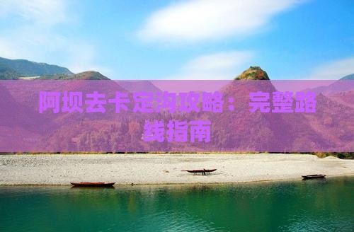 阿坝去卡定沟攻略：完整路线指南