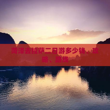菏泽去拉萨二日游多少钱、攻略、路线