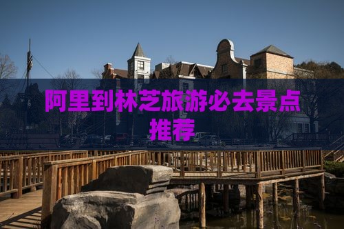 阿里到林芝旅游必去景点推荐