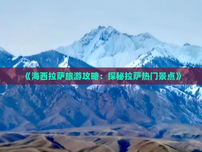《海西拉萨旅游攻略：探秘拉萨热门景点》