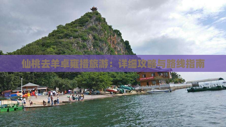 仙桃去羊卓雍措旅游：详细攻略与路线指南