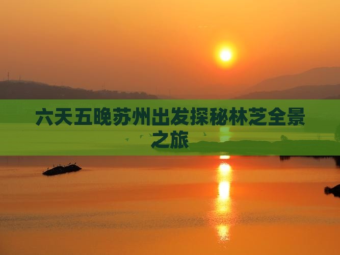 六天五晚苏州出发探秘林芝全景之旅