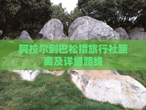 阿拉尔到巴松措旅行社距离及详细路线
