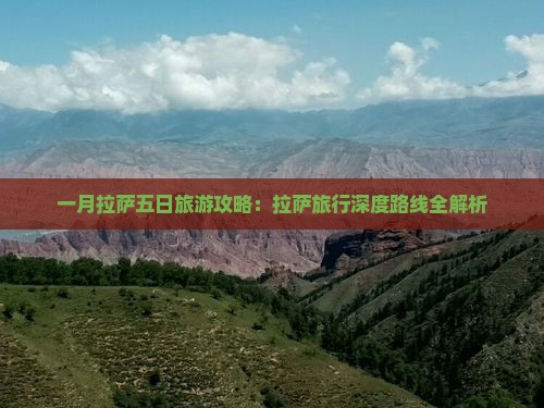 一月拉萨五日旅游攻略：拉萨旅行深度路线全解析